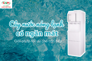 Cây nước nóng lạnh có ngăn mát: Giải pháp tối ưu cho căn bếp của bạn