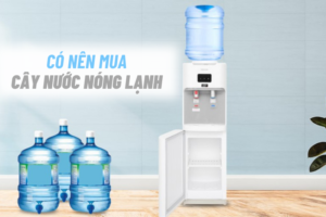 Có nên mua cây nước nóng lạnh không? 6 Lợi ích nổi bật nhất