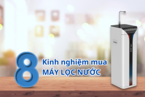 8 Kinh nghiệm mua máy lọc nước chất lượng, phù hợp nhu cầu sử dụng