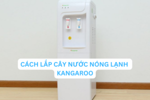 Hướng dẫn cách lắp cây nước nóng lạnh Kangaroo chính xác nhất