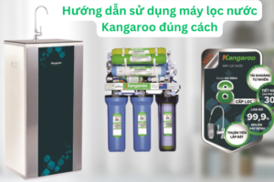 Hướng dẫn sử dụng máy lọc nước Kangaroo đúng cách