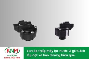 Van áp thấp máy lọc nước là gì? Cách lắp đặt và bảo dưỡng hiệu quả