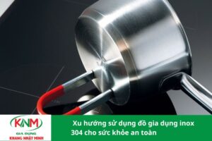 Xu hướng sử dụng đồ gia dụng inox 304 cho sức khỏe an toàn